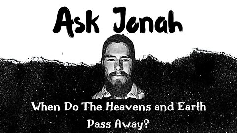 When Do The Heavens and Earth Pass Away? / Ask Jonah