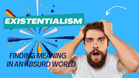 Existentialism: Finding Meaning in an Absurd World