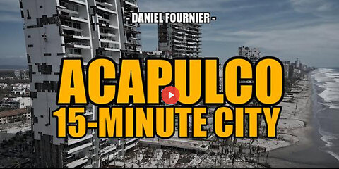 ACAPULCO: ANOTHER DEVASTATED WEF 15-MINUTE CITY -- Daniel Fournier