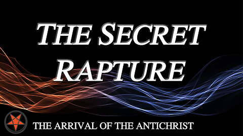 THE ARRIVAL OF THE ANTICHRIST Part 1: The Secret Rapture