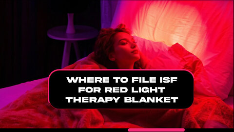 Demystifying ISF: Where Should You File for a Red-Light Therapy Blanket?