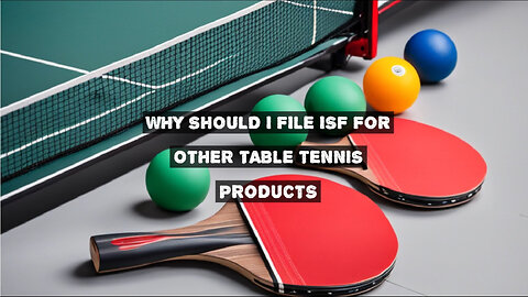 Mastering Customs Compliance: Filing an ISF for Table Tennis Imports