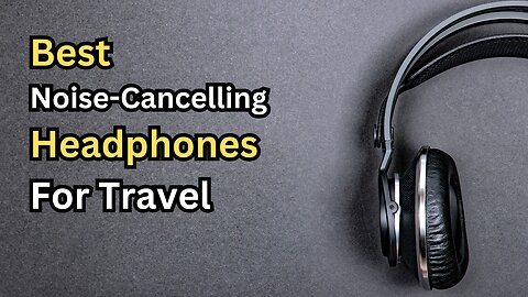 Best Noise-Cancelling Headphones for Travel 2024 | Top Picks for Every Budget!