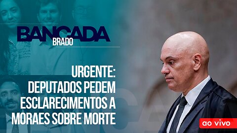 URGENTE: DEPUTADOS PEDEM ESCLARECIMENTOS A MORAES SOBRE MORTE - AO VIVO: BANCADA BRADO - 21/11/2023