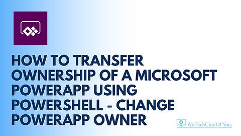 How to transfer ownership of a Microsoft PowerApp using PowerShell - Change PowerApp Owner