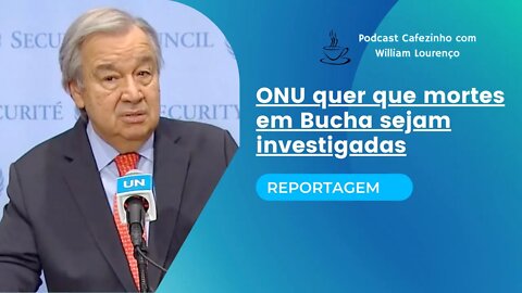 REPORTAGEM- ONU QUER QUE MORTES EM BUCHA SEJAM INVESTIGADAS (SOMENTE ÁUDIO)