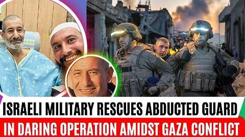 Israeli Military Rescues Abducted Guard in Daring Operation Amidst Gaza Conflict