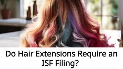 Navigating ISF Requirements: Importing Hair Extensions for Commercial Use