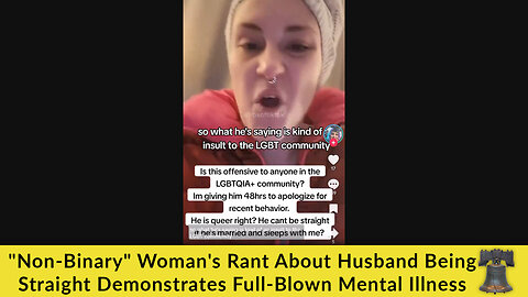 "Non-Binary" Woman's Rant About Husband Being Straight Demonstrates Full-Blown Mental Illness