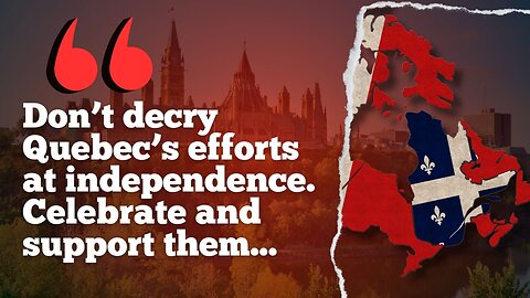 'We Should Stop Trying To Fight Against Quebec’s Independence'