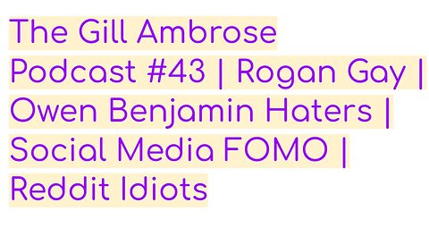 The Gill Ambrose Podcast #43 | Rogan Gay | Owen Benjamin Haters | Social Media FOMO | Reddit Idiots