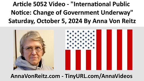 Article 5052 Video - International Public Notice: Change of Government Underway By Anna Von Reitz