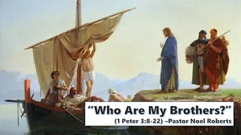 "Who Are My Brothers?" (1 Peter 3:8-22) -Pastor Noel Roberts