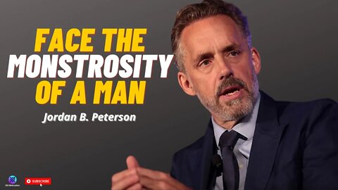 Jordan B. Peterson - Face The Monstrosity Of A Man To Invite Out Of That Something Noble To Emerge