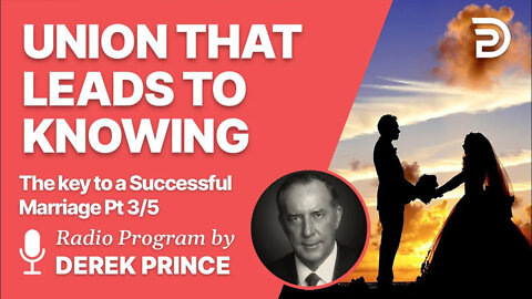 The Key to a Successful Marriage 3 of 5 - Union that Leads to Knowing - Derek Prince