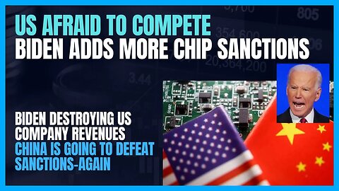 US AFRAID TO COMPETE ON CHIPS; BIDENS DOUBLES DOWN ON SANCTIONS; CHINA WILL DEFEAT SANCTIONS EASILY