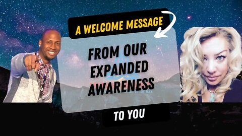 A Welcome Message From Our Expanded Awareness To You