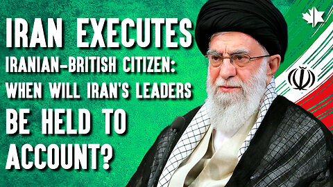 Iran Executes Dual Iranian-British Citizen: When Will Iran’s Leaders Be Held To Account?