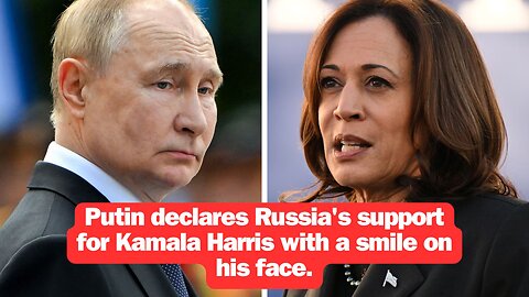 Putin declares Russia's support for Kamala Harris with a smile on his face.