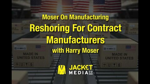 Moser On Manufacturing - Reshoring For Contract Manufacturers