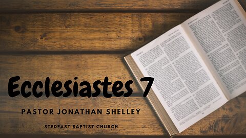 Ecclesiastes 7 - Pastor Jonathan Shelley | Stedfast Baptist Church