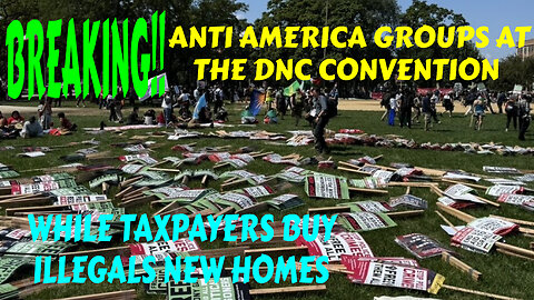 SHOCKING GROUPS OF AGITATORS AT THE DNC CONVENTION WHILE TAXPAYERS BUY ILLEGALS NEW HOMES