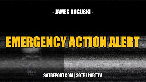 MUST HEAR: EMERGENCY ACTION ALERT!! -- JAMES ROGUSKI ~ SGT Report