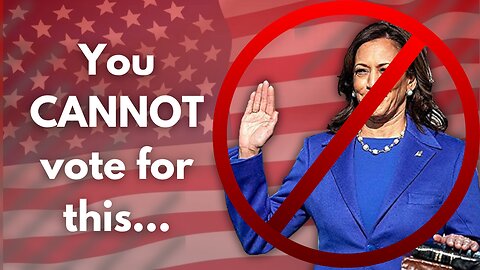 Why you CANNOT VOTE for KAMALA HARRIS in November