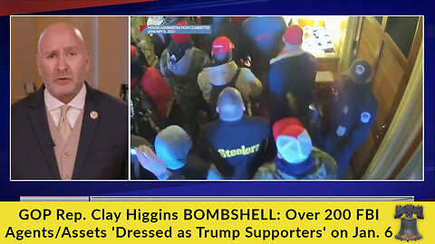 GOP Rep. Clay Higgins BOMBSHELL: Over 200 FBI Agents/Assets 'Dressed as Trump Supporters' on Jan. 6