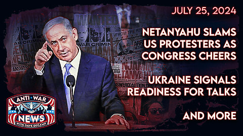 Netanyahu Slams US Protesters as Congress Cheers, Ukraine Signals Readiness for Talks, and More