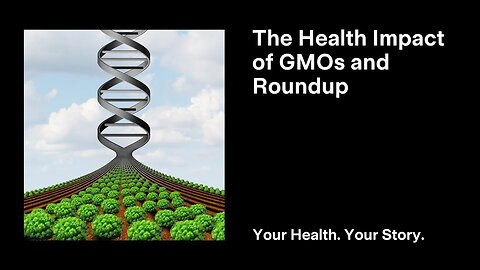 The Health Impact of GMOs and Roundup