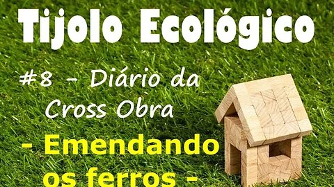 Tijolo Ecológico #8 – Diário da Cross Obra – Emendando os Ferros