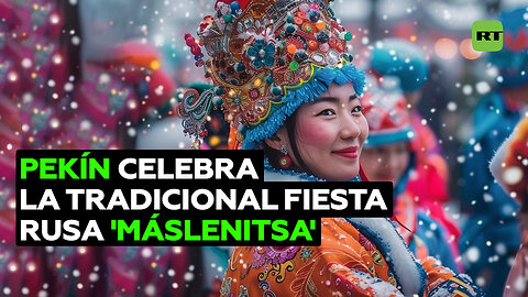 Pekín celebra a lo grande la fiesta tradicional rusa Máslenitsa