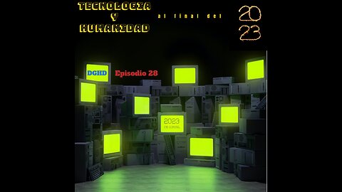 DGHD -- Episodio 28 -- Tecnologia y Humanidad al final de 2023