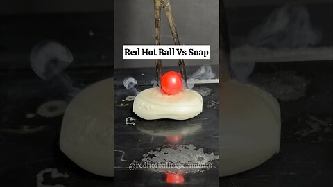 Red Hot Steel Ball Vs Soap