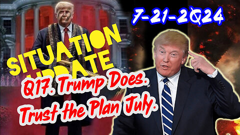 Situation Update 7/21/24 ~ Q17 Trump Does. Trust the Plan July.