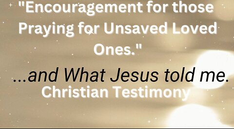 Encouragement for Those Praying for Unsaved Loved Ones and What Jesus Told Me