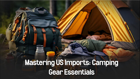 Mastering Customs Brokerage: Bringing Camping Gear into the USA with Ease!