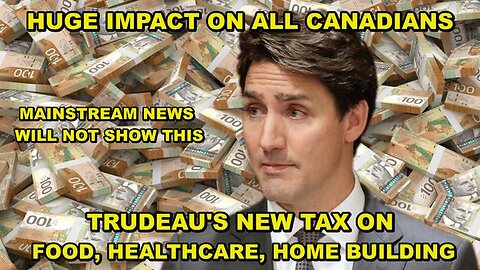 TRUDEAU'S NEW TAX ON FOOD, HEALTHCARE AND HOME BUILDING - HUGE, NEGATIVE IMPACT ON ALL CANADIANS