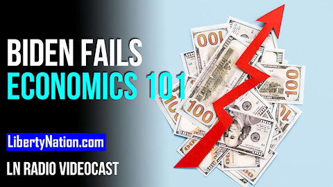 Biden Fails Economics 101 - LN Radio Videocast