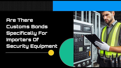 Secure Your Import Business: Customs Bonds for Security Equipment Importers