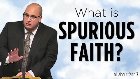 What is Spurious Faith? | All About Faith 03