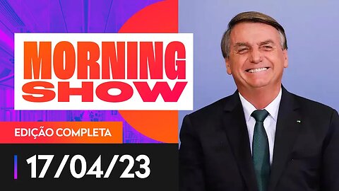 BOLSONARO PODE SE CANDIDATAR AO SENADO EM 2026 - MORNING SHOW - 17/04/23