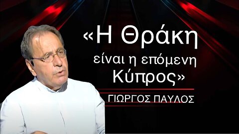 «Η Θράκη είναι η επόμενη Κύπρος»! Γιώργος Παύλος