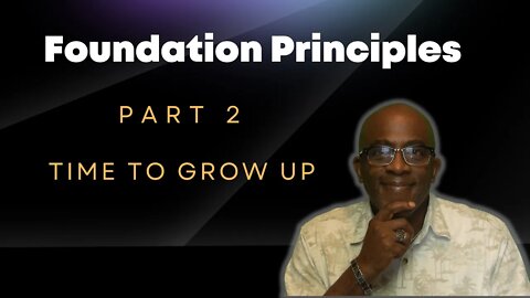 Time to GROW UP. Foundation Principles Part 2