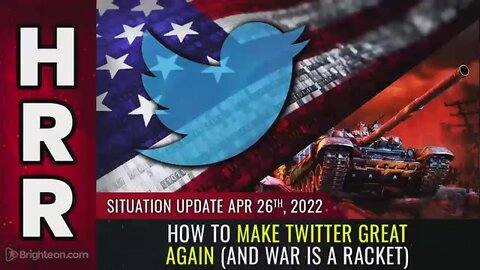 SITUATION UPDATE 4/26/22 - HOW TO MAKE TWITTER GREAT AGAIN (AND WAR IS A RACKET)