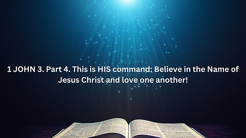 1 JOHN 3. Part 4. This is HIS command: Believe in the Name of Jesus Christ,