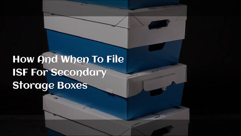 Demystifying ISF for Secondary Storage Boxes: When and How to File