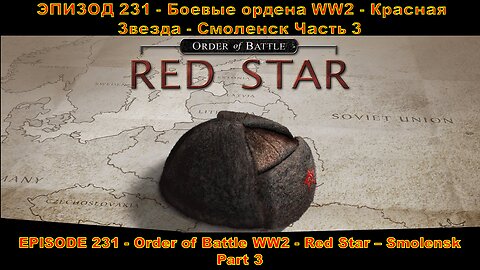 EPISODE 231 - Order of Battle WW2 - Red Star - Smolensk - Part 3