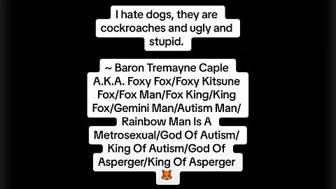 Baron Tremayne Caple A.K.A. Foxy Kitsune Fox: I Hate Dogs, They Are Cockroaches And Ugly And Stupid.